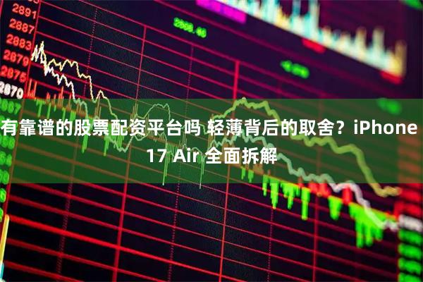有靠谱的股票配资平台吗 轻薄背后的取舍？iPhone 17 Air 全面拆解