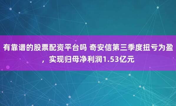 有靠谱的股票配资平台吗 奇安信第三季度扭亏为盈，实现归母净利润1.53亿元