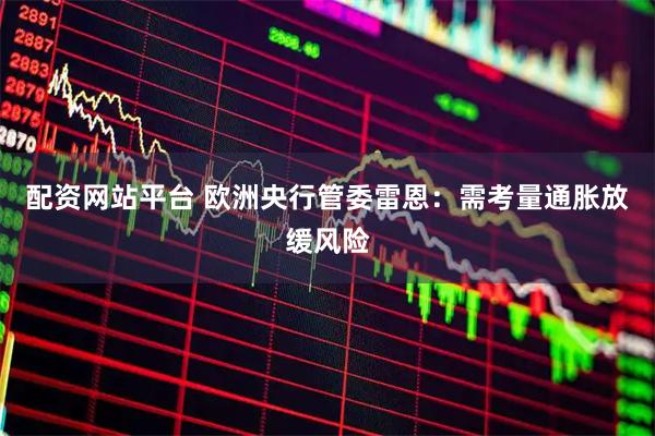 配资网站平台 欧洲央行管委雷恩：需考量通胀放缓风险