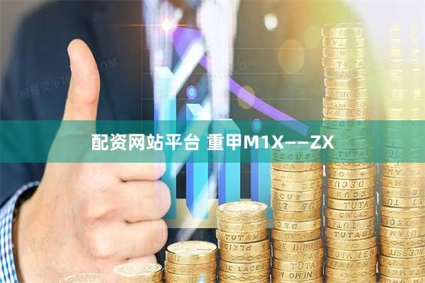 配资网站平台 重甲M1X——ZX
