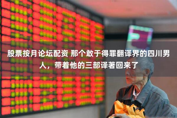 股票按月论坛配资 那个敢于得罪翻译界的四川男人，带着他的三部译著回来了