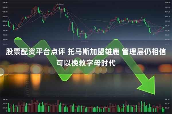 股票配资平台点评 托马斯加盟雄鹿 管理层仍相信可以挽救字母时代