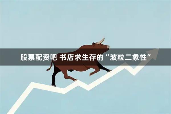 股票配资吧 书店求生存的“波粒二象性”