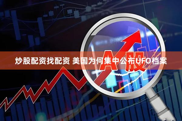 炒股配资找配资 美国为何集中公布UFO档案