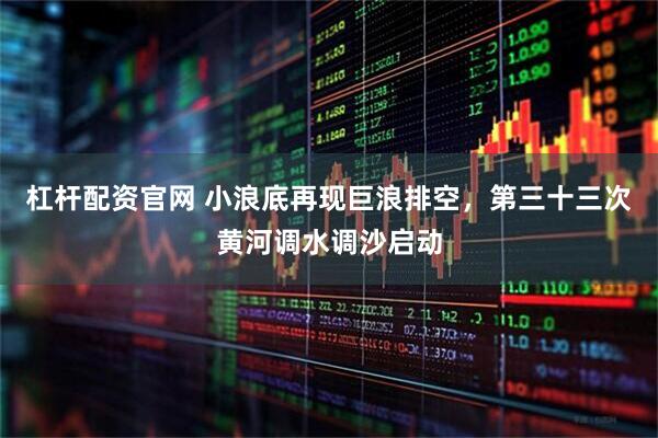 杠杆配资官网 小浪底再现巨浪排空，第三十三次黄河调水调沙启动